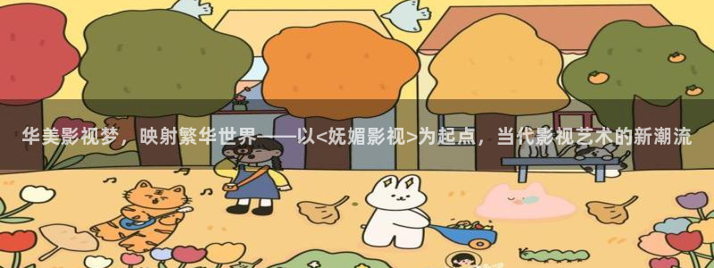 飞极速在线樱花动漫：华美影视梦，映射繁华世界——以<妩媚影视>为起点，当代影视艺术的新潮流